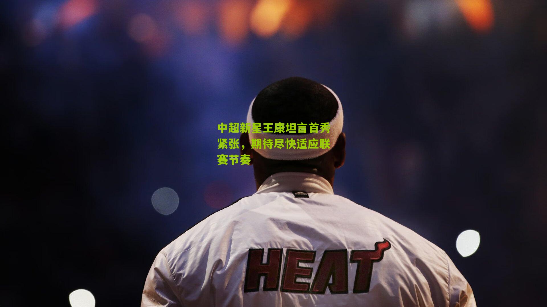中超新星王康坦言首秀紧张,期待尽快适应联赛节奏