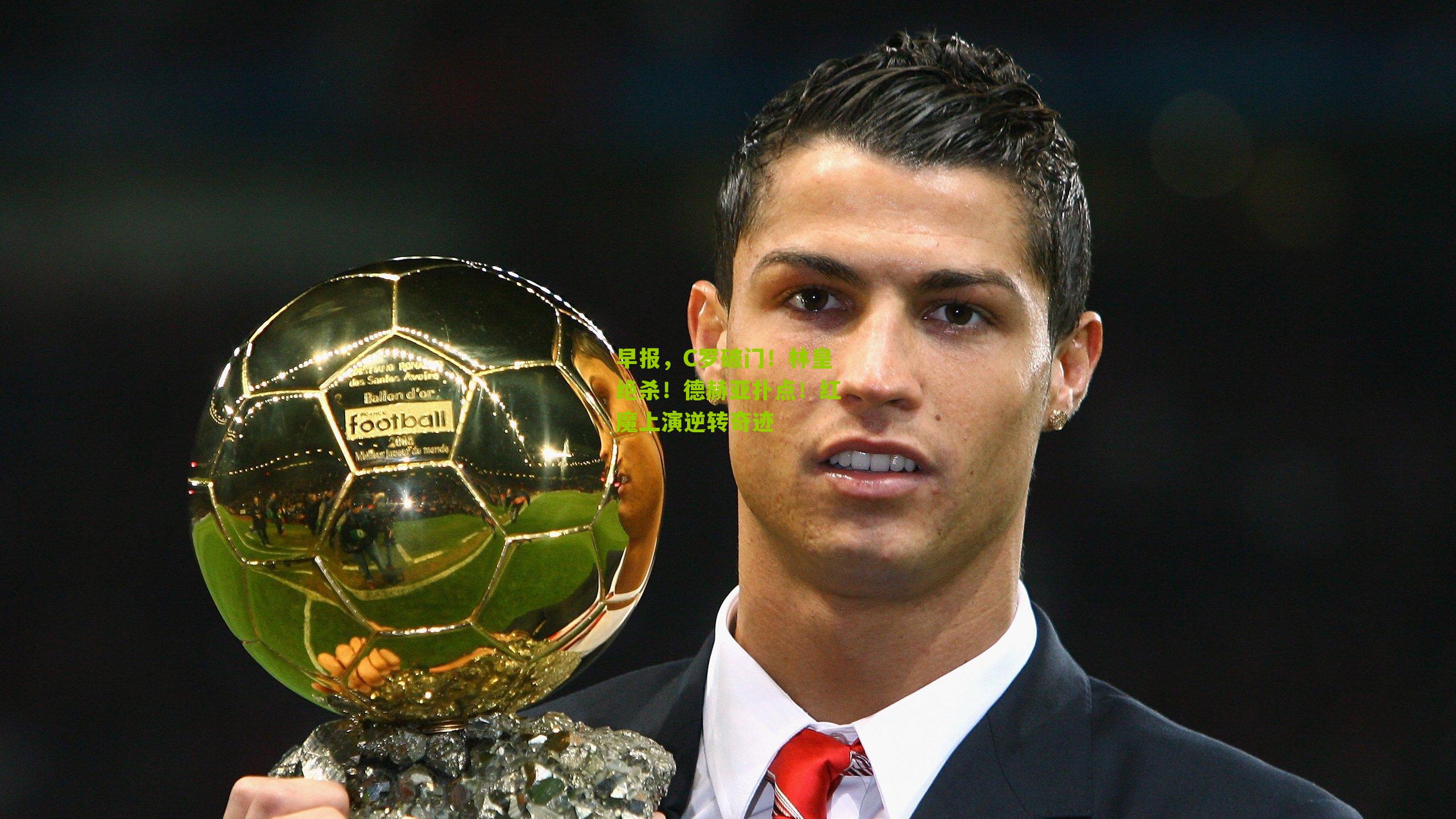 早报，C罗破门！林皇绝杀！德赫亚扑点！红魔上演逆转奇迹