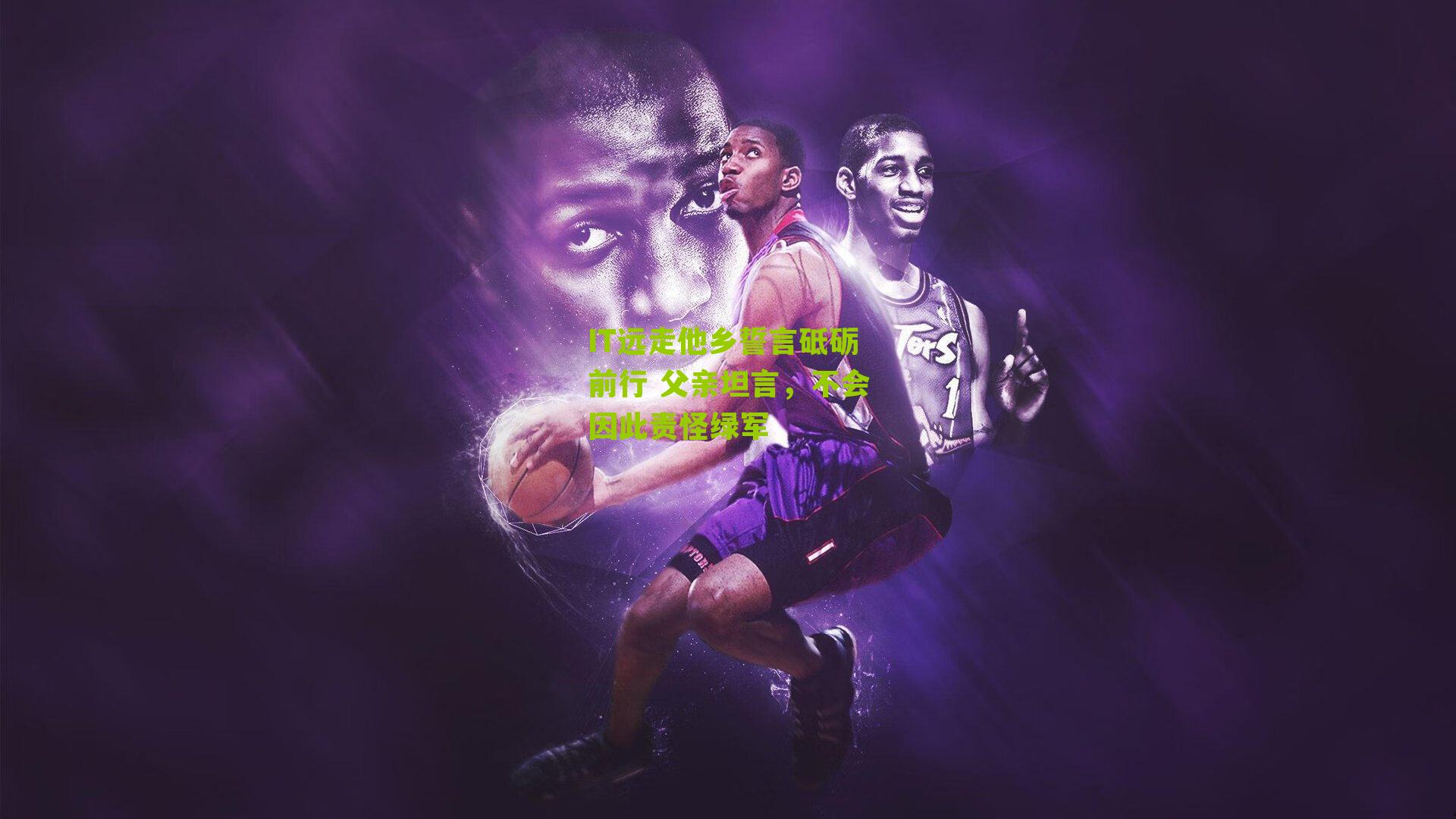 IT远走他乡誓言砥砺前行 父亲坦言，不会因此责怪绿军