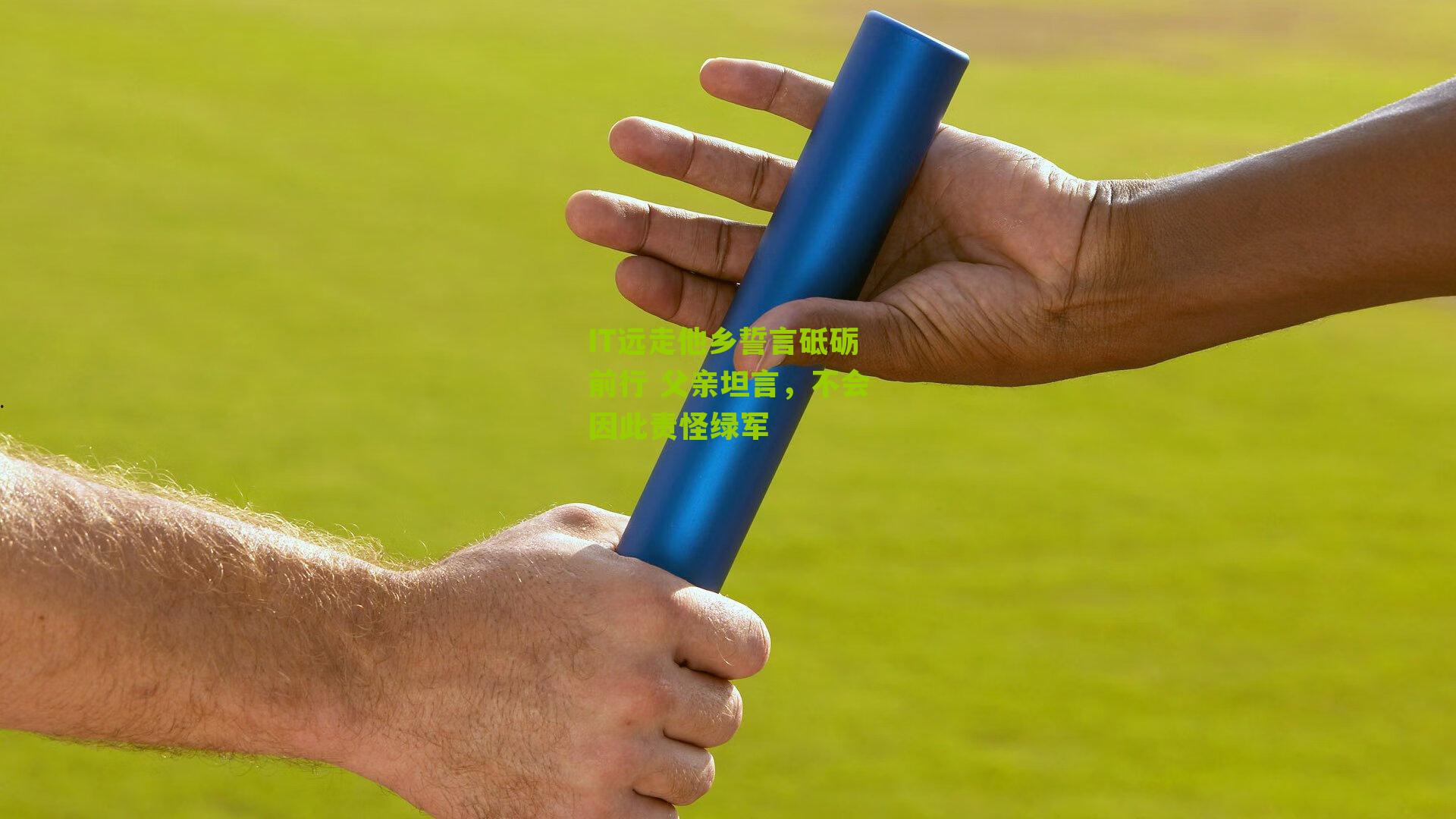 IT远走他乡誓言砥砺前行 父亲坦言，不会因此责怪绿军