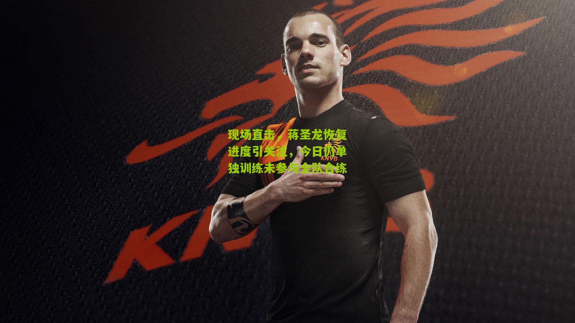 现场直击，蒋圣龙恢复进度引关注，今日仍单独训练未参与全队合练