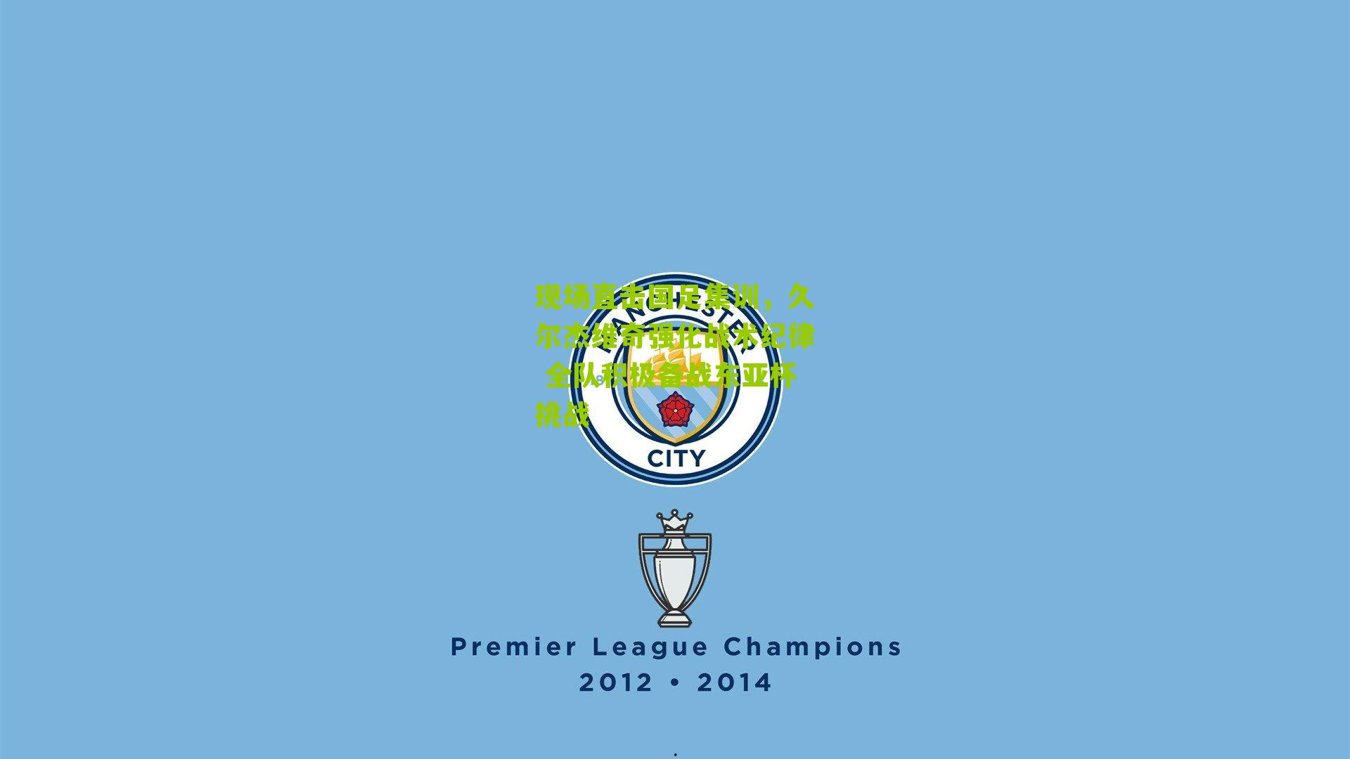 现场直击国足集训，久尔杰维奇强化战术纪律 全队积极备战东亚杯挑战