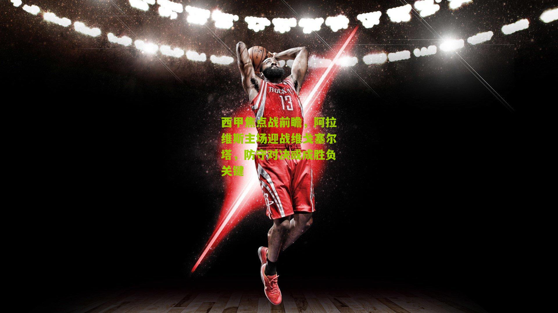 西甲焦点战前瞻，阿拉维斯主场迎战维戈塞尔塔，防守对决或成胜负关键