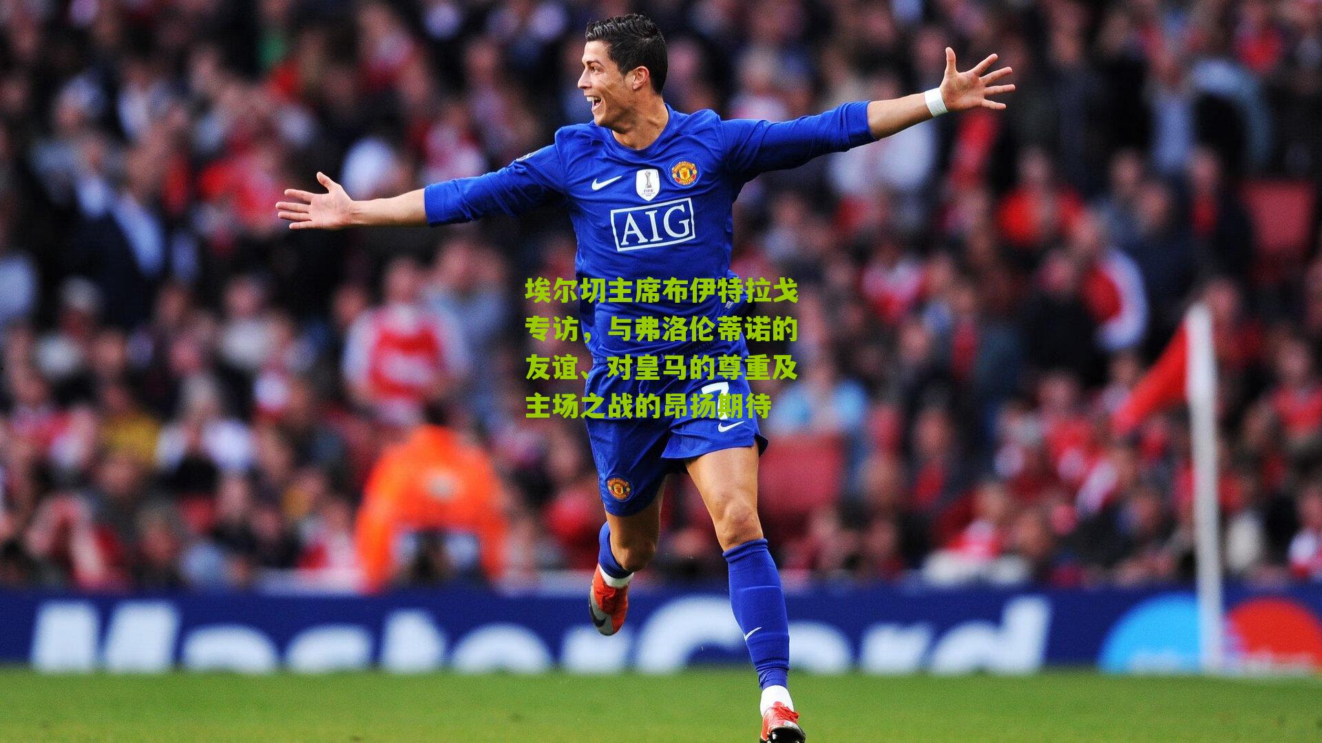 埃尔切主席布伊特拉戈专访，与弗洛伦蒂诺的友谊、对皇马的尊重及主场之战的昂扬期待