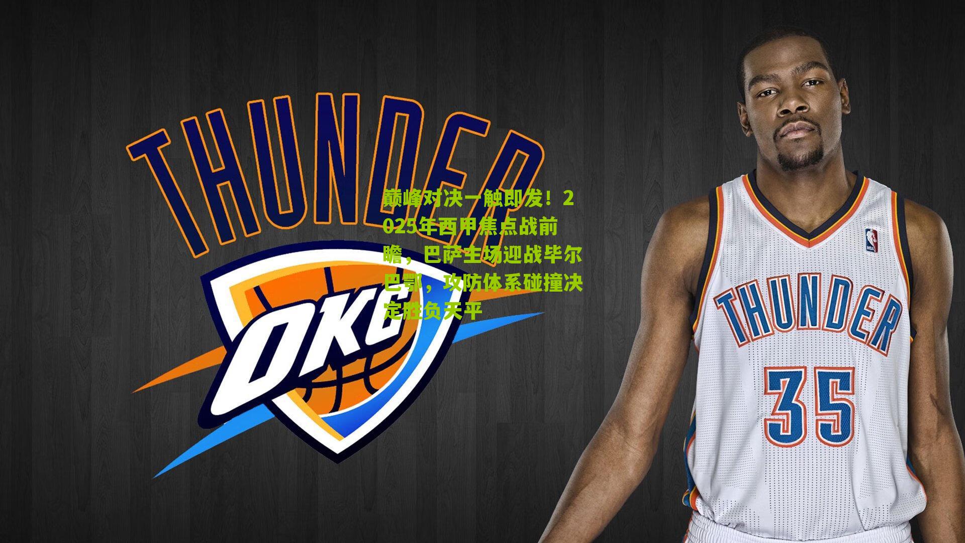 巅峰对决一触即发！2025年西甲焦点战前瞻，巴萨主场迎战毕尔巴鄂，攻防体系碰撞决定胜负天平