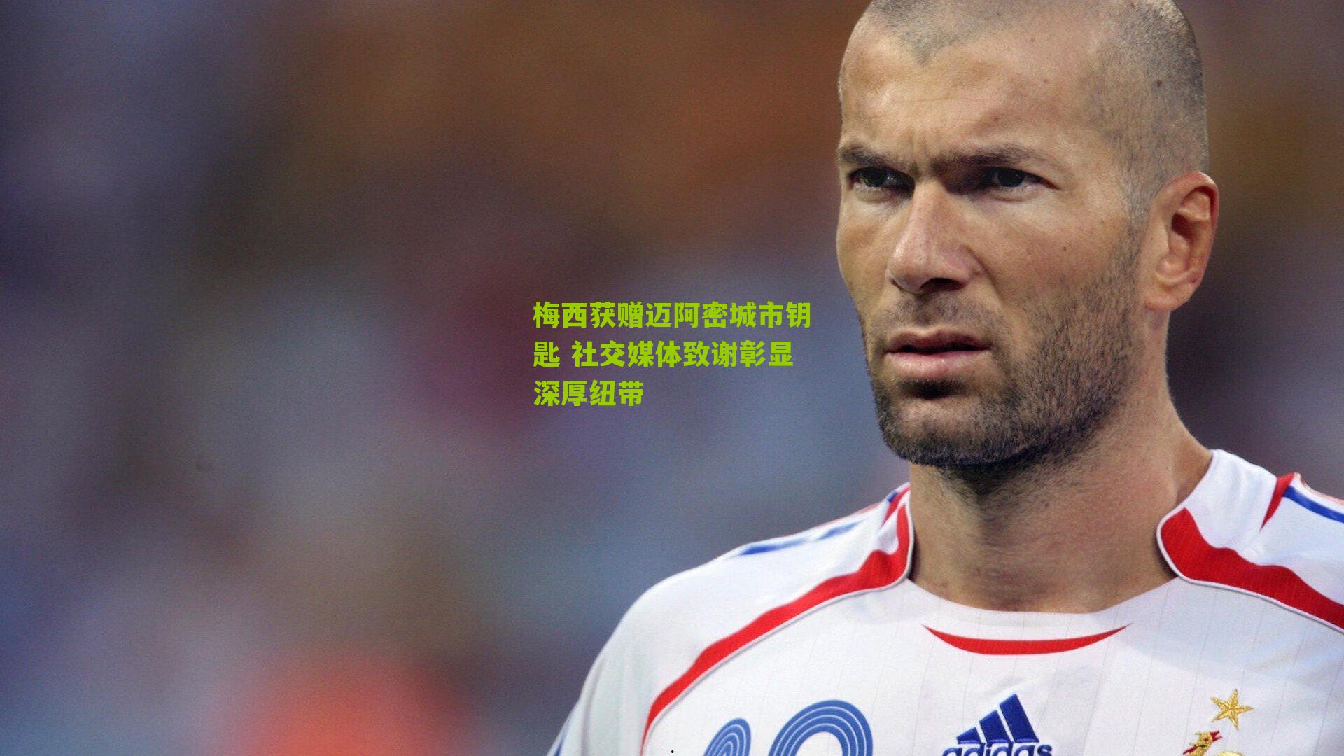 梅西获赠迈阿密城市钥匙 社交媒体致谢彰显深厚纽带